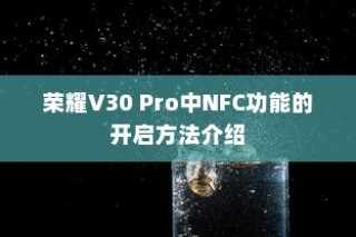 荣耀V30 Pro中NFC功能的开启方法介绍