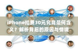 iPhone扣费30元究竟是何含义？解析背后的原因与情境