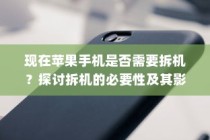 现在苹果手机是否需要拆机？探讨拆机的必要性及其影响
