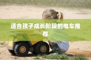 儿童电动车选择全解析，成长阶段电车推荐及指南！