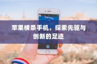 苹果横条手机，探索先驱与创新的足迹