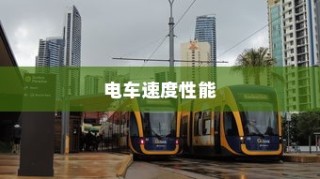 电车速度性能深度解析，影响电车速度的关键因素揭秘。