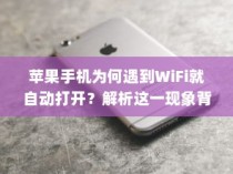 苹果手机为何遇到WiFi就自动打开？解析这一现象背后的原因