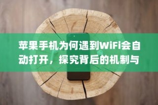 苹果手机为何遇到WiFi会自动打开，探究背后的机制与原因