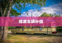 电车报废与回收利用，报废车辆能否获得补偿解析
