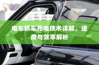 电车轿车充电技术详解，速度与效率的探讨