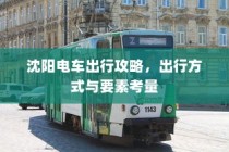 沈阳电车出行指南，出行方式与要素全解析