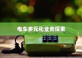 绿色出行新纪元，电车多元化业务探索之旅