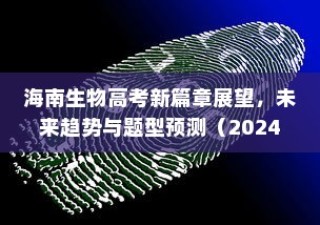 海南生物高考新篇章展望，未来趋势与题型预测（2024版）