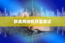 联通网络机顶盒安装调试详解，轻松搞定联通网络机顶盒调试方法