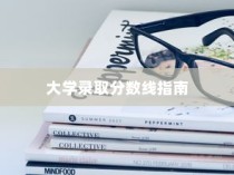 大学录取分数线解读与指南，助力学子圆梦校园