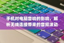 手机对电脑音响的影响解析，无线连接中的音频波动探究