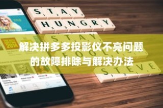解决拼多多投影仪不亮问题的故障排除与解决办法