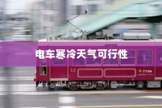 冬季电车驰骋无忧，寒冷天气下的电车可行性探讨