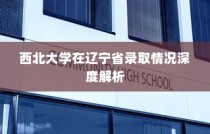 西北大学在辽宁省录取情况深度剖析
