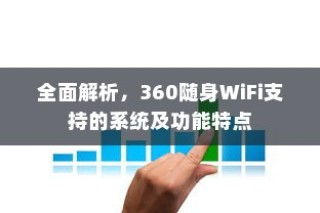 全面解析，360随身WiFi支持的系统及功能特点