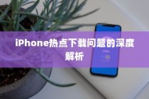 iPhone热点下载问题的深度解析