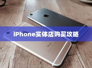 iPhone实体店购买攻略，如何选择最适合你的手机