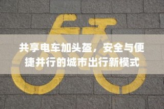 城市出行新模式，共享电车配头盔，安全与便捷并行