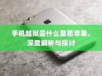 手机越狱是什么意思苹果，深度解析与探讨