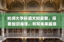 杭师大学科语文录取，探索知识奥秘，书写未来辉煌篇章