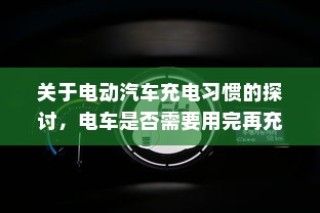电动汽车充电习惯探讨，电车是否需要耗尽再充电？