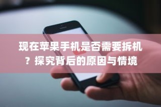 现在苹果手机是否需要拆机？探究背后的原因与情境