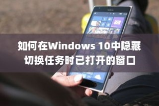 如何在Windows 10中隐藏切换任务时已打开的窗口