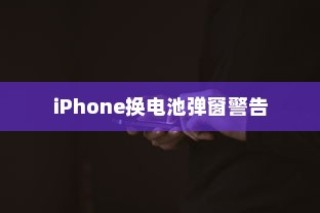 iPhone换电池是否会触发弹窗警告，深度解析与应对建议