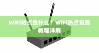 WiFi热点是什么？WiFi热点设置教程详解