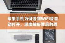 苹果手机为何遇到WiFi会自动打开，深度解析背后的原因