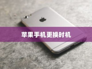 何时更换新苹果手机，全面解析最佳时机与考虑因素