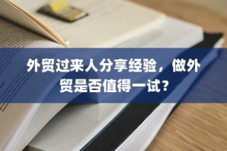 外贸过来人分享经验，做外贸是否值得一试？探讨外贸行业的机遇与挑战。