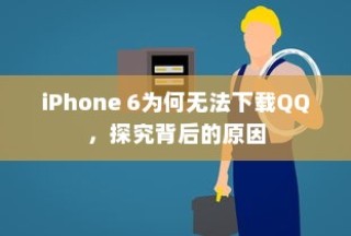 iPhone 6为何无法下载QQ，探究背后的原因