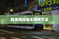 电车速度与控制的奥秘揭秘，精准调控电车速度方法探讨