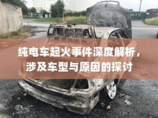 纯电车起火事件深度解析，涉及车型与原因的探讨及应对之道