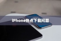 iPhone热点为什么不能下载，原因解析与解决方案