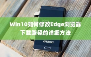 Win10如何修改Edge浏览器下载路径的详细方法
