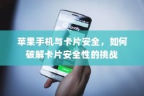 苹果手机与卡片安全，如何破解卡片安全性的挑战