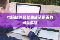 电脑软件跳转至网页问题解析与解决方案