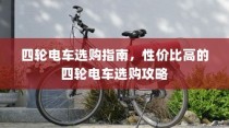 四轮电车选购指南，性价比高的四轮电车选购攻略全解析