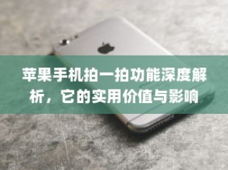 苹果手机拍一拍功能深度解析，它的实用价值与影响