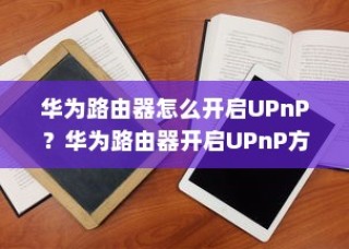 华为路由器怎么开启UPnP？华为路由器开启UPnP方法介绍