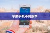 苹果手机卖什么版本，全面解析不同版本的特点与选择建议