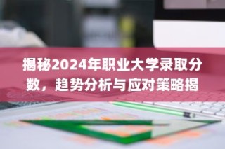 揭秘2024年职业大学录取分数趋势，分析与应对策略全解析