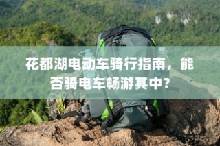 花都湖电动车骑行攻略，畅游湖光山色，电车之旅指南