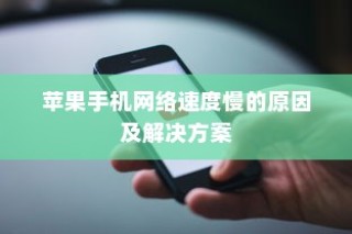 苹果手机网络速度慢的原因及解决方案