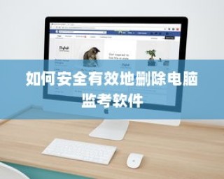 如何安全有效地删除电脑监考软件的方法和步骤指南