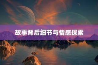 境界216集剧情深度探索，故事背后的细节与情感解析