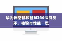 华为网络机顶盒M330深度测评，体验与性能一览